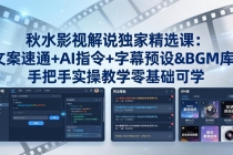 秋水影视解说独家精选课：文案速通+AI指令+字幕预设+BGM库，手把手实操教学零基础可学