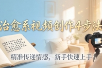 治愈系视频创作4步法：从文案打磨到画面呈现，精准传递情感，新手快速上手出优质内容