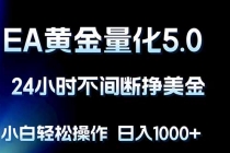 EA黄金量化5.0，24小时不间断挣美金，小白轻松上手，日入1000+