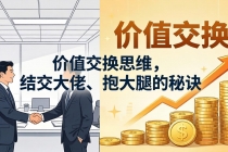 某付费文章：价值交换思维，结交大佬、抱大腿的秘诀