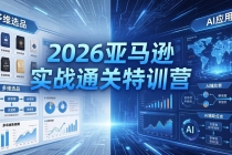 2026亚马逊实战通关特训营-26年4月30更新，多维选品+渐进式打法+AI应用，从0到1打造盈利店铺