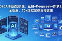 2026AI视频实操课：豆包+Deepseek+即梦2.0全拆解，70+爆款案例直接套用