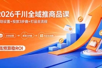 2026千川全域推商品课，计划设置+投放3步曲+打品全流程，低预算稳ROI