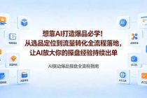 想靠AI打造爆品必学！从选品定位到流量转化全流程落地，让AI放大你的操盘经验持续出单