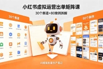 小红书虚拟运营出单矩阵课：30个赛道+80案例拆解，AI赋能批量生产笔记
