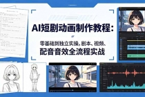 AI短剧动画制作教程：零基础到独立实操，剧本、视频、配音音效全流程实战