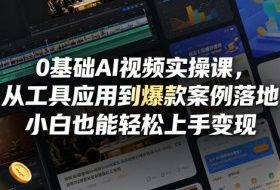 0基础AI视频实操课，从工具应用到爆款案例落地，小白也能轻松上手变现
