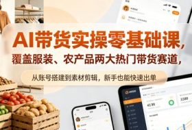 AI带货实操零基础课，覆盖服装、农产品两大热门带货赛道，从账号搭建到素材剪辑，新手也能快速出单