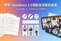 即梦+Seedance 2.0漫剧全流程实操课，有手就能做，从小说到成片全流程教学