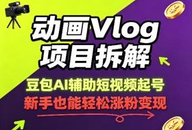 动画Vlog项目拆解，豆包AI辅助短视频起号，新手也能轻松涨粉，43条作品涨粉8.3W