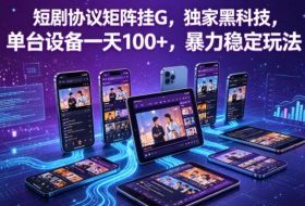 短剧协议矩阵挂G，独家黑科技，单台设备一天100+，暴力稳定玩法【揭秘】