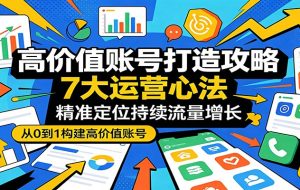 高价值账号打造攻略：7大运营心法，精准定位持续流量增长