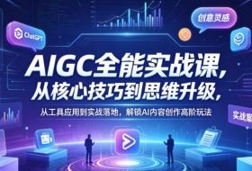 AIGC全能实战课，从核心技巧到思维升级，从工具应用到实战落地，解锁AI内容创作高阶玩法