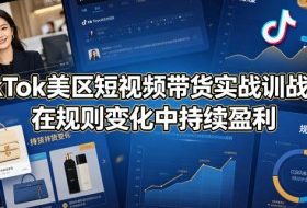 TikTok美区短视频带货实战训战营：在规则变化中持续盈利