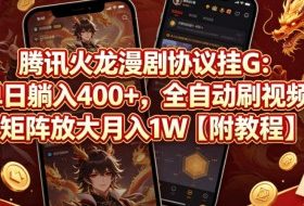 腾讯火龙漫剧协议挂G：单日躺入400+，全自动刷视频，矩阵放大月入1W【附教程】【揭秘】