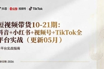 短视频带货+直播变现11-21期更新：抖音小红书视频号TikTok全平台实战，0到1起号变现