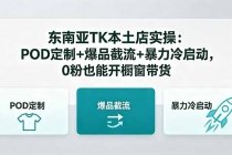 东南亚TK本土店实操：POD定制+爆品截流+暴力冷启动，0粉也能开橱窗带货