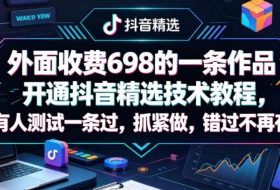 外面收费698的一条作品开通抖音精选技术教程，有人测试一条过，抓紧做，错过不再有