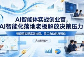 AI智能体实战创业营26年4月23-25号线下课，AI智能化落地老板解放决策压力、管理层实现高效协同、员工自动执行到位
