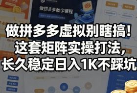 做拼多多虚拟别瞎搞！这套矩阵实操打法，长久稳定日入1K不踩坑【揭秘】