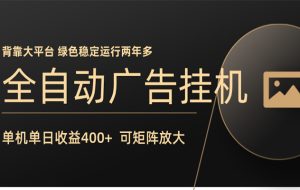 全自动广告联盟挂机 单机日收益400+ 无需人工看守 可矩阵放大 稳定输出两年多