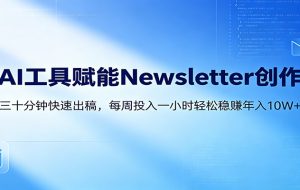 AI赋能Newsletter变现课：30分钟出内容，每周1小时年入10W+