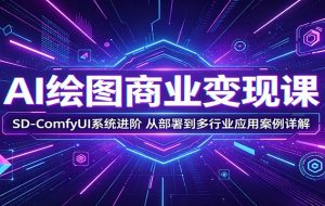 AI绘图商业变现课：SD-ComfyUI系统进阶，从部署到多行业应用案例详解