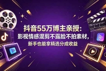 抖音55万博主亲授：影视情感混剪不露脸不拍素材，新手也能拿精选分成收益