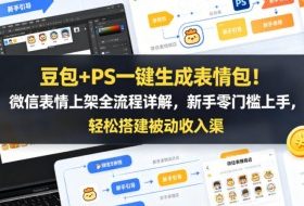 豆包+PS一键生成表情包!微信表情上架全流程详解,新手零门槛上手,轻松搭建被动收入渠道