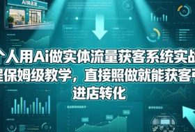 一个人用Ai做实体流量获客系统实战课,全程保姆级教学,直接照做就能获客引流、进店转化