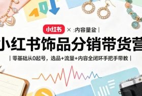 小红书饰品分销带货营｜零基础从0起号，选品+流量+内容全闭环手把手带教
