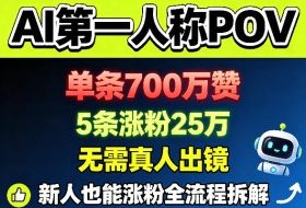 AI第一人称POV,单条700W赞,5条涨粉25W,无需真人出镜,新人也能涨粉全流程拆解