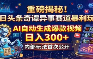 重磅揭秘！今日头条奇谭异事赛道暴利玩法：AI自动生成爆款视频，日入300+