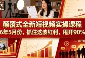 颠覆式全新短视频实操课程2026年5月份，抓住这波红利，甩开90%同行