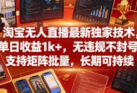 淘宝无人直播最新独家技术，单日收益1k+，无违规不封号，支持矩阵批量，长期可持续【揭秘】