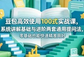 豆包高效使用100式实战课，系统讲解基础与进阶两套通用提问法，零基础也能快速精准用好豆包