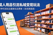 成人用品引流私域变现玩法，多种引流玩法最新玩法更新（含货源渠道）