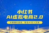 小红书AI虚拟电商2.0,半精细化选品,配合AI日入五张