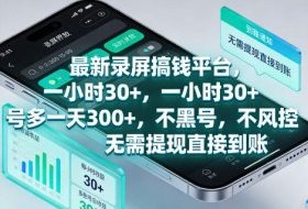 最新录屏賺钱平台，一小时30+，号多一天300+，不黑号，不风控，无需提现直接到账【揭秘】