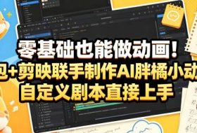 零基础也能做动画！豆包+剪映联手制作AI胖橘小动画，自定义剧本直接上手