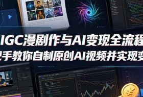 AIGC漫剧创作与AI变现全流程，手把手教你自制原创AI视频并实现变现