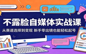 不露脸自媒体实战课：从赛道选择到变现，新手零出镜也能轻松起号