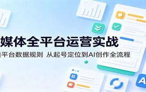 自媒体全平台运营实战：吃透平台数据规则，从起号定位到AI创作全流程