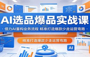 AI选品爆品实战课：借力AI重构业务流程，精准打造爆款少走运营弯路