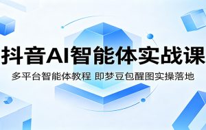 抖音AI智能体实战课：多平台智能体教程，即梦豆包醒图实操落地