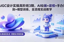 AIGC 设计实操高阶班3期,AI绘画+建模+手办雕刻+模型训练,全流程实战教学(附软件+素材)
