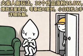 火柴人新玩法,36个作品涨粉26.8W,爆款流量密码,零基础AI复刻,小白轻松上手,详细拆解