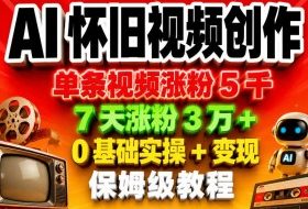 AI怀旧视频创作,单条视频涨粉5千,7天涨粉3W+,0基础实操+变现保姆级教程