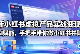 最新小红书虚拟产品实战变现营,全程AI赋能,手把手带你做小红书并赚到钱