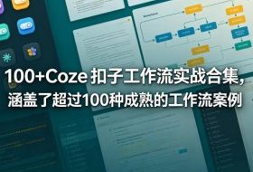 100+Coze扣子工作流实战合集,涵盖了超过100种成熟的工作流案例